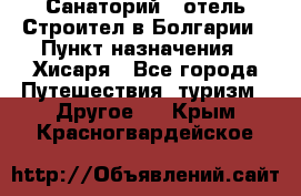 Санаторий - отель Строител в Болгарии › Пункт назначения ­ Хисаря - Все города Путешествия, туризм » Другое   . Крым,Красногвардейское